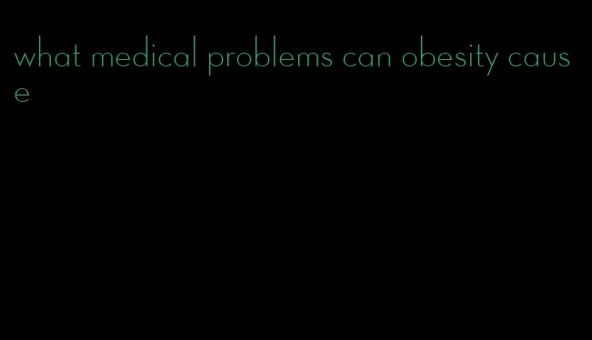 what medical problems can obesity cause