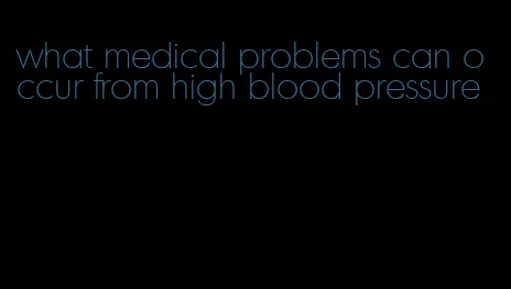 what medical problems can occur from high blood pressure