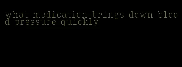 what medication brings down blood pressure quickly