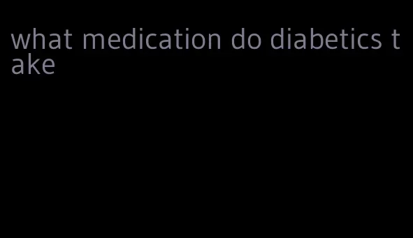 what medication do diabetics take