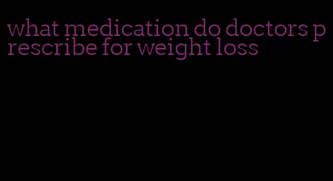 what medication do doctors prescribe for weight loss