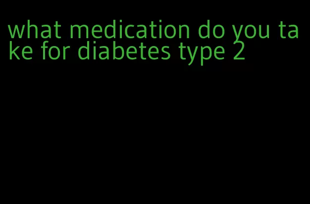 what medication do you take for diabetes type 2