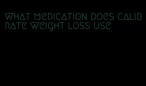 what medication does calibrate weight loss use