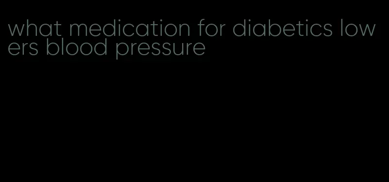 what medication for diabetics lowers blood pressure