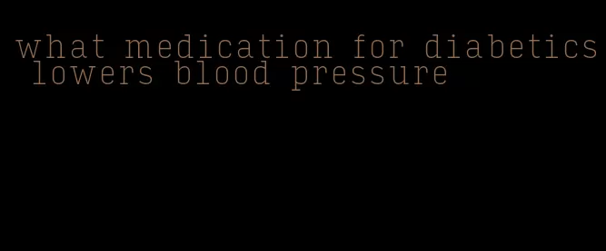 what medication for diabetics lowers blood pressure