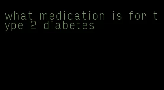 what medication is for type 2 diabetes