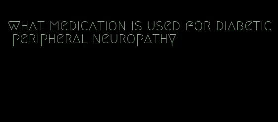 what medication is used for diabetic peripheral neuropathy