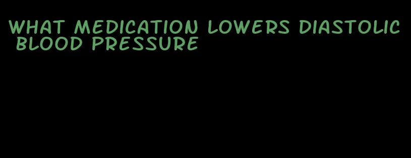 what medication lowers diastolic blood pressure