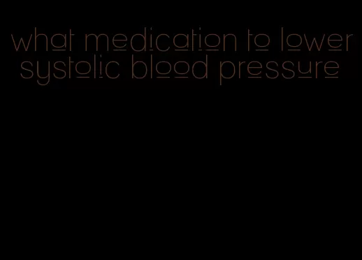 what medication to lower systolic blood pressure