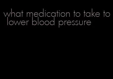 what medication to take to lower blood pressure