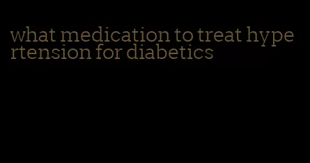 what medication to treat hypertension for diabetics