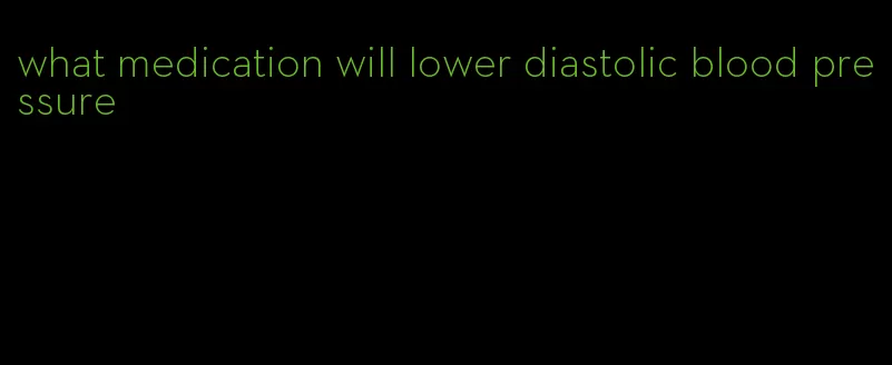 what medication will lower diastolic blood pressure