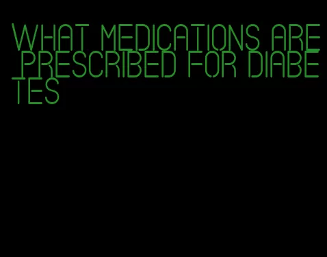 what medications are prescribed for diabetes