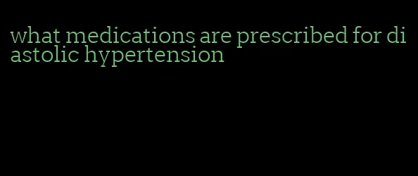 what medications are prescribed for diastolic hypertension