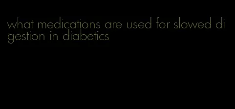 what medications are used for slowed digestion in diabetics