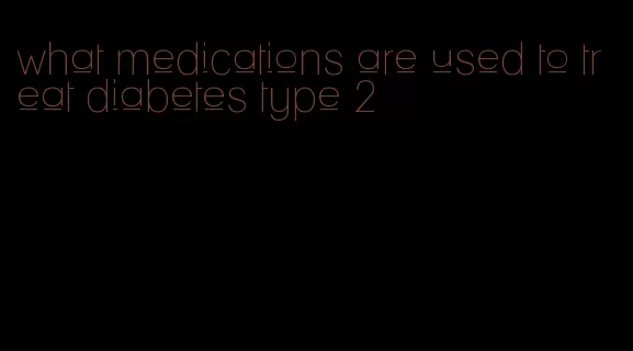 what medications are used to treat diabetes type 2