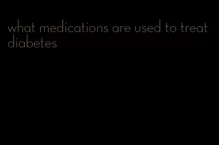 what medications are used to treat diabetes