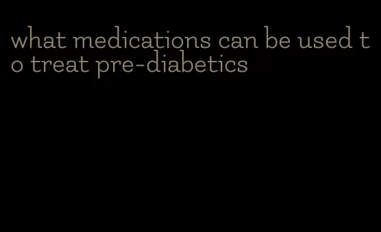 what medications can be used to treat pre-diabetics