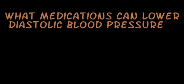 what medications can lower diastolic blood pressure