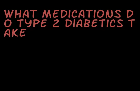 what medications do type 2 diabetics take