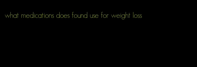 what medications does found use for weight loss