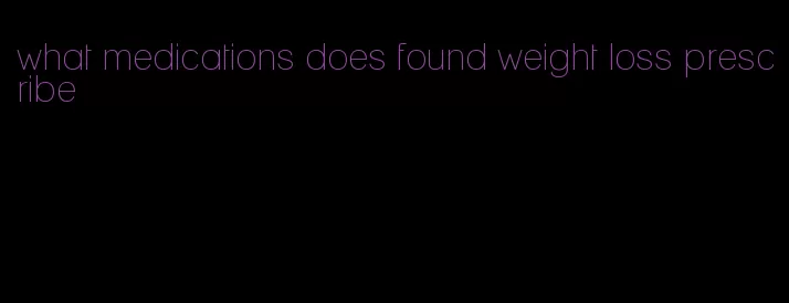 what medications does found weight loss prescribe