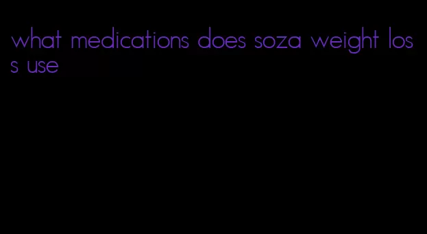 what medications does soza weight loss use