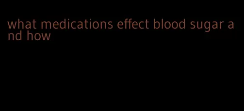 what medications effect blood sugar and how