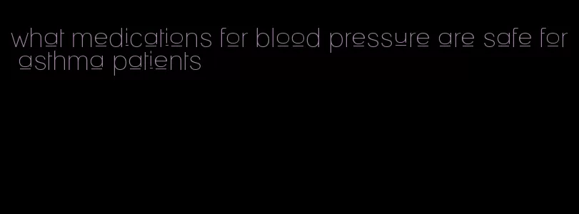 what medications for blood pressure are safe for asthma patients