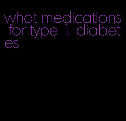 what medications for type 1 diabetes