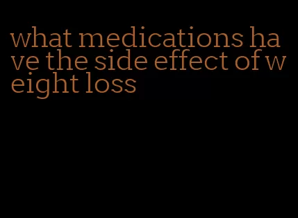 what medications have the side effect of weight loss