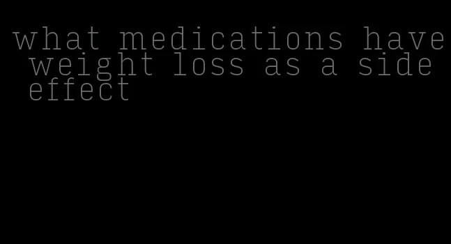 what medications have weight loss as a side effect