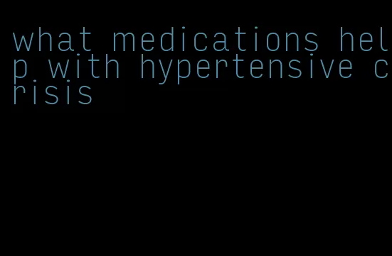 what medications help with hypertensive crisis