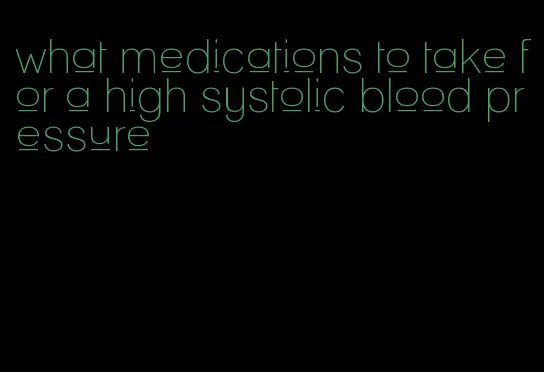 what medications to take for a high systolic blood pressure