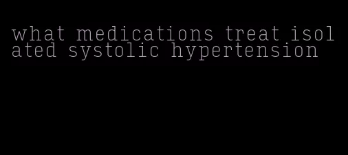 what medications treat isolated systolic hypertension