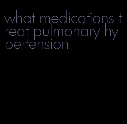 what medications treat pulmonary hypertension