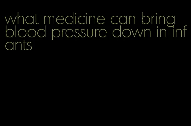 what medicine can bring blood pressure down in infants