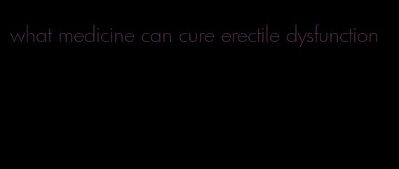 what medicine can cure erectile dysfunction