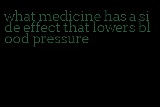 what medicine has a side effect that lowers blood pressure