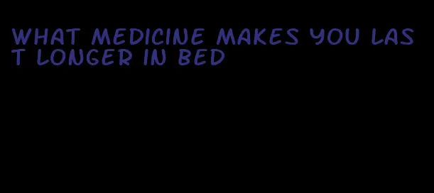 what medicine makes you last longer in bed