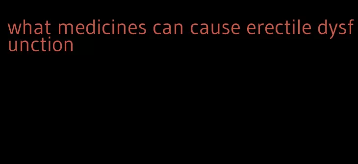 what medicines can cause erectile dysfunction