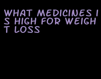 what medicines is high for weight loss