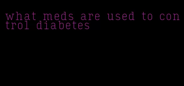 what meds are used to control diabetes