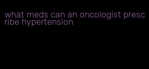 what meds can an oncologist prescribe hypertension