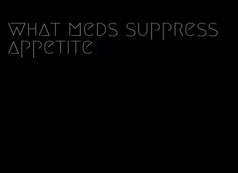 what meds suppress appetite