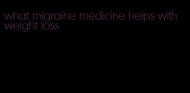 what migraine medicine helps with weight loss