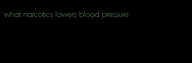 what narcotics lowers blood pressure