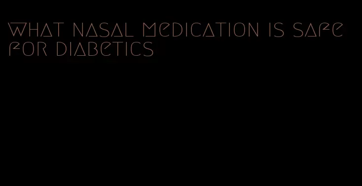 what nasal medication is safe for diabetics