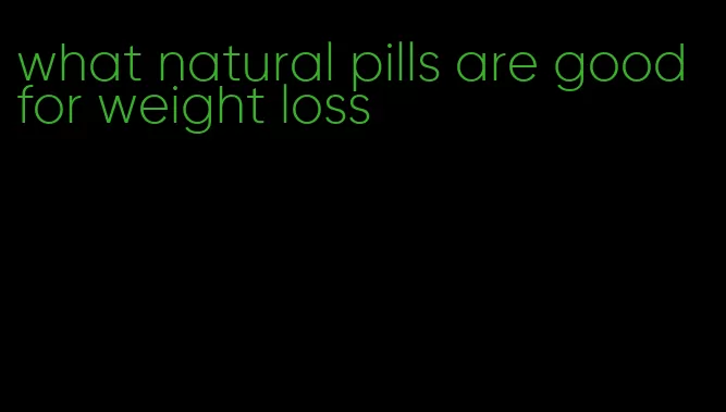 what natural pills are good for weight loss