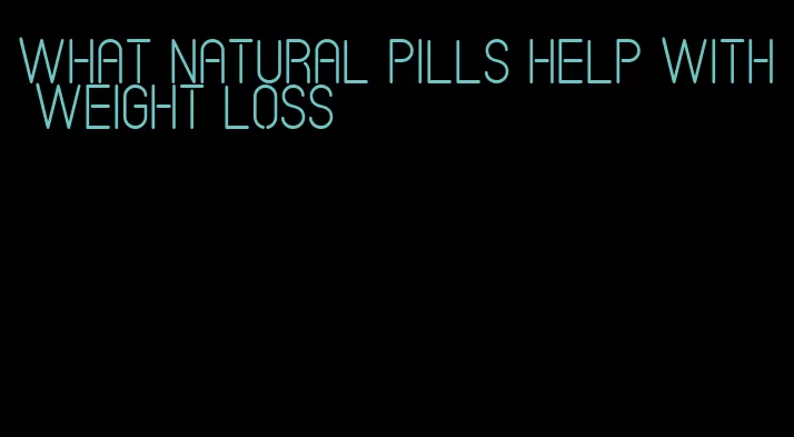 what natural pills help with weight loss